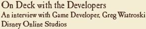 On Deck with the Developers: An interview with Game Developer, Greg Wiatroski Disney Online Studios